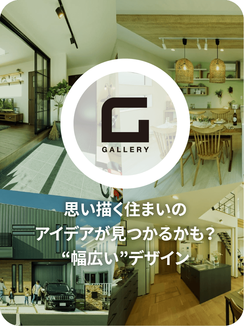 GALLERY 思い描く住まいのアイデアが見つかるかも？ 幅広いデザイン