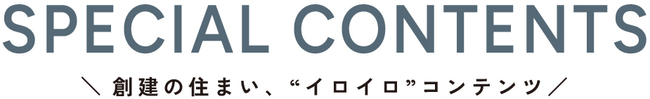 創建の住まい、“イロイロ”コンテンツ／
