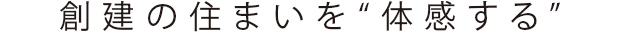 創建の住まいを“体感する”