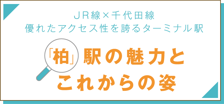 JR線×千代田線優れたアクセス性を誇るターミナル駅「柏」駅の魅力とこれからの姿
