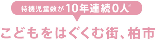 待機児童数が10年連続0人こどもをはぐくむ街、柏市