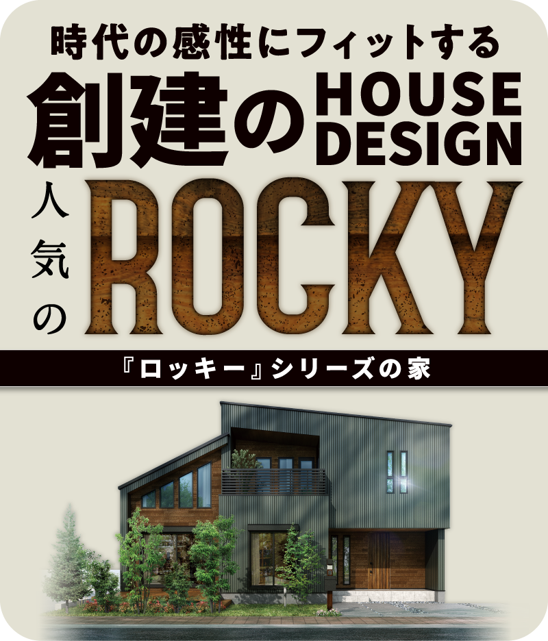 時代の感性にフィットする 創建のHOUSE DESIGN 人気のROCKY
